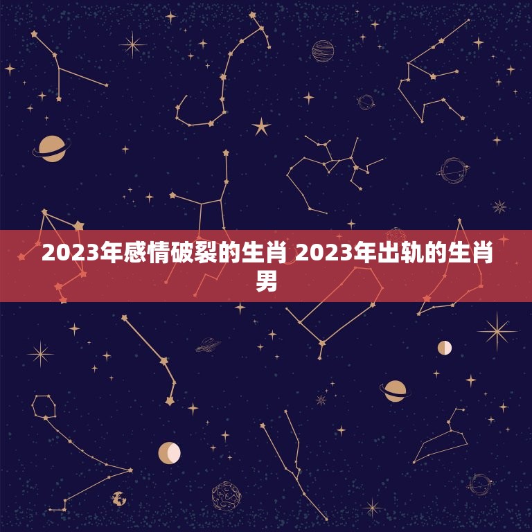 2023年感情破裂的生肖 2023年出轨的生肖男