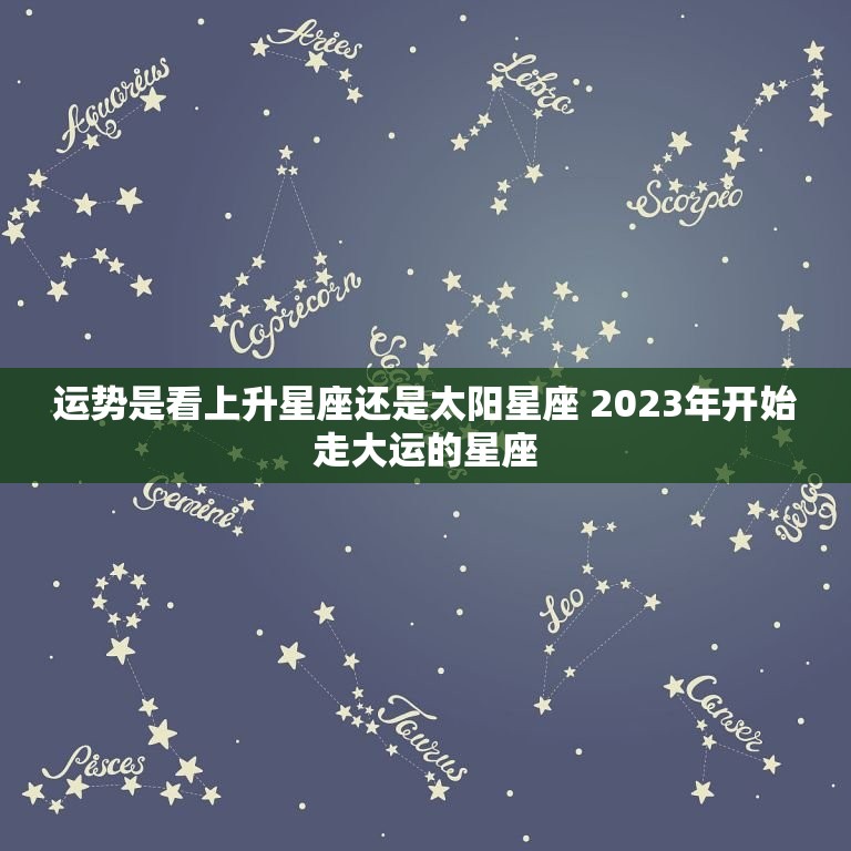 运势是看上升星座还是太阳星座 2023年开始走大运的星座