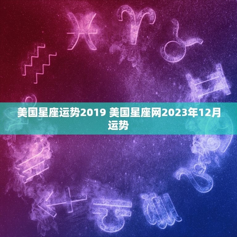 美国星座运势2019 美国星座网2023年12月运势  第1张