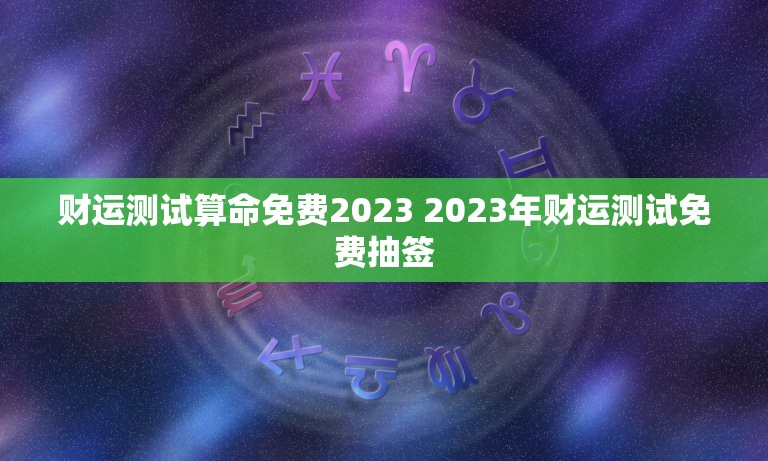 财运测试算命免费2023 2023年财运测试免费抽签