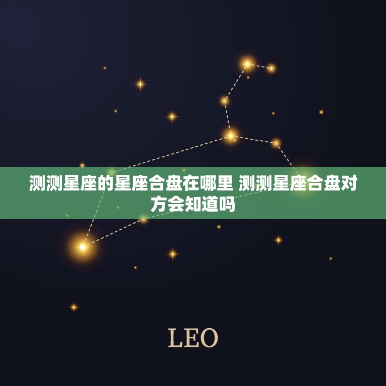 测测星座的星座合盘在哪里 测测星座合盘对方会知道吗  第1张