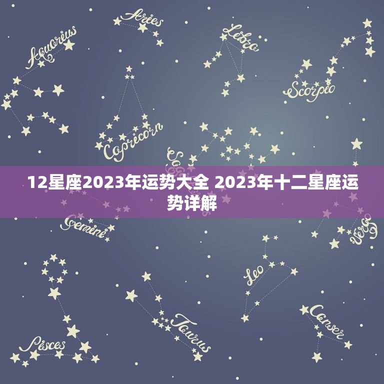 12星座2023年运势大全 2023年十二星座运势详解