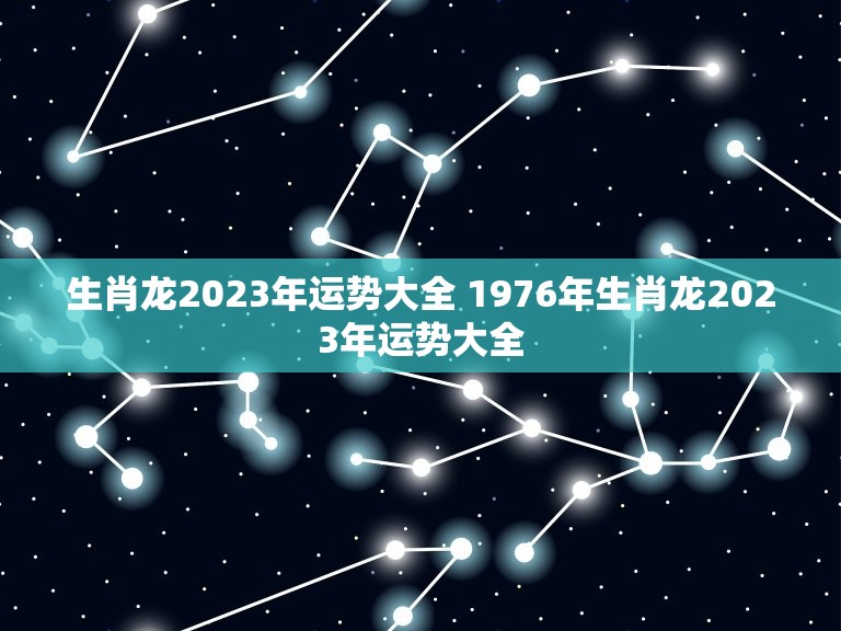 生肖龙2023年运势大全 1976年生肖龙2023年运势大全