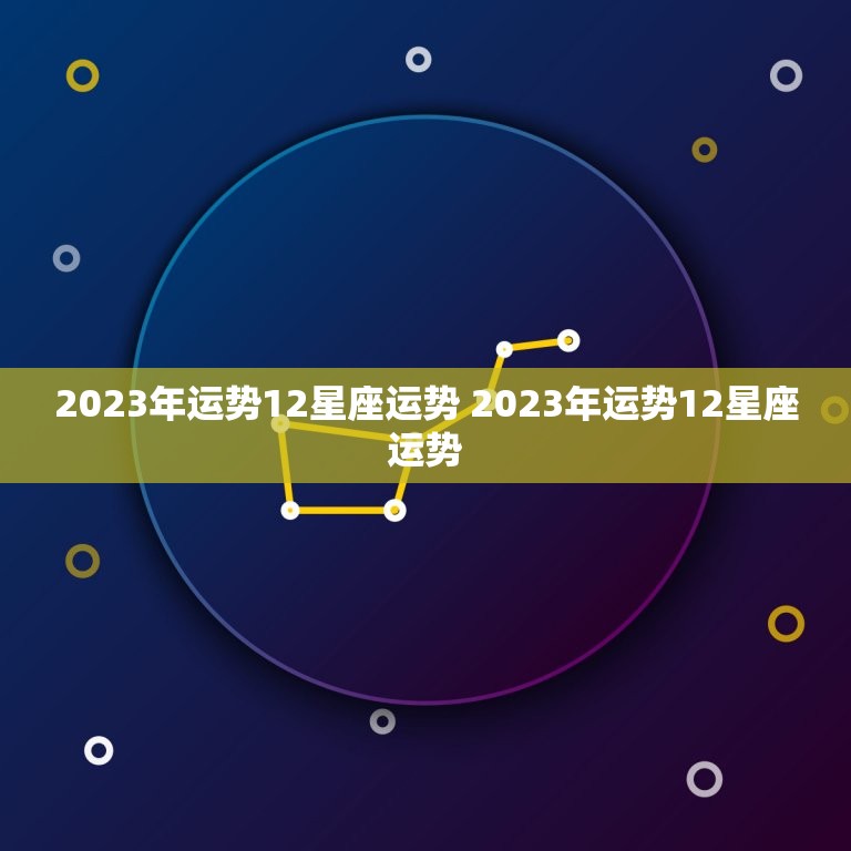 2023年运势12星座运势 2023年运势12星座运势