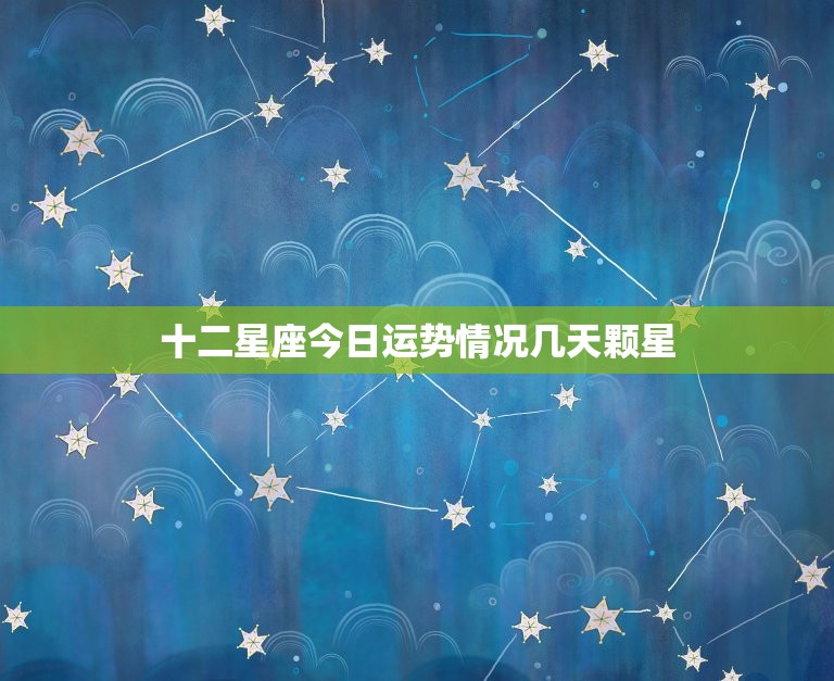 十二星座今日运势情况几天颗星 星座运势2023年运程  第1张
