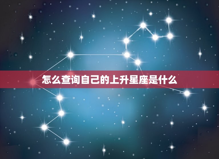 怎么查询自己的上升星座是什么 如何判断星座上升星座