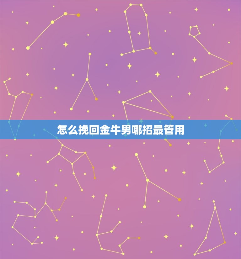 怎么挽回金牛男哪招最管用 怎么对付金牛男的冷淡  第1张