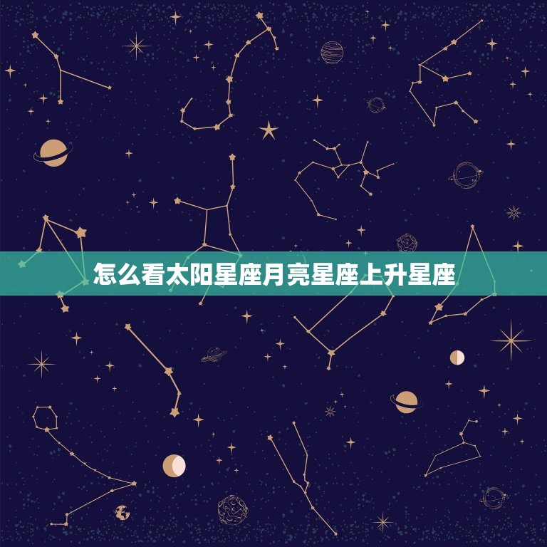 怎么看太阳星座月亮星座上升星座 太阳月亮星座查询表