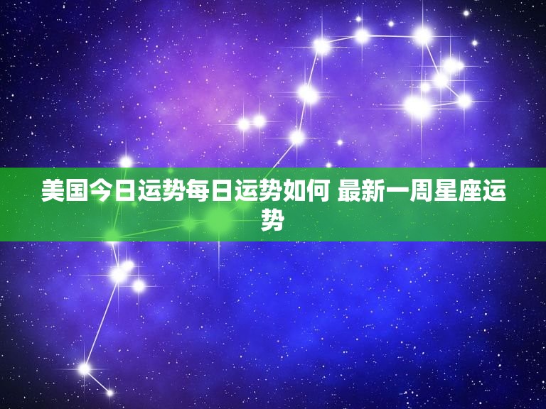 美国今日运势每日运势如何 最新一周星座运势  第1张