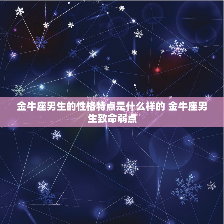 金牛座男生的性格特点是什么样的 金牛座男生致命弱点  第1张