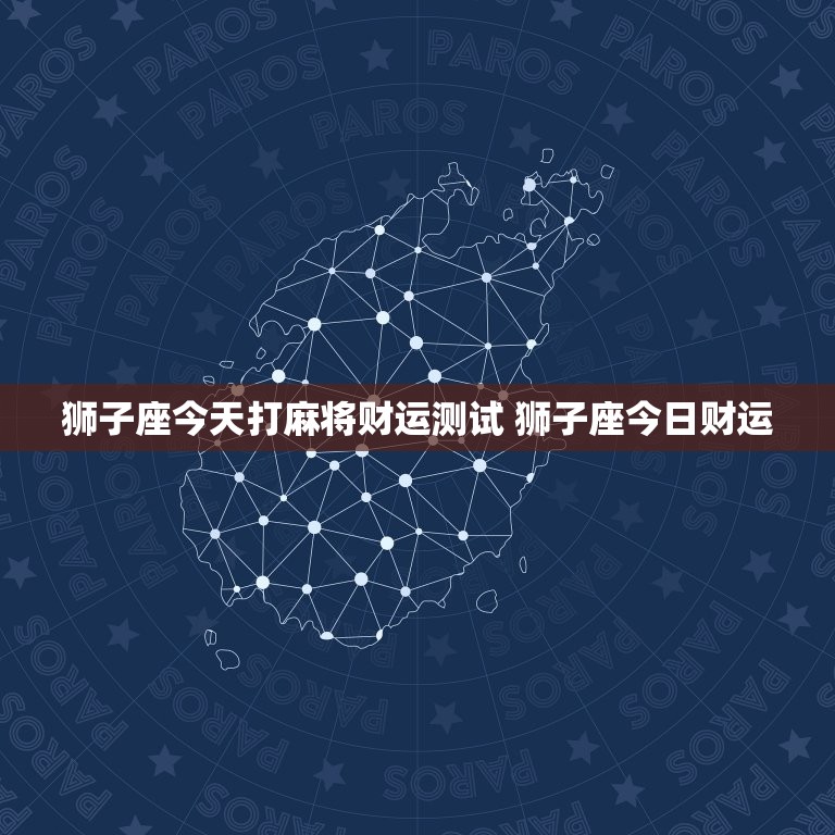 狮子座今天打麻将财运测试 狮子座今日财运  第1张