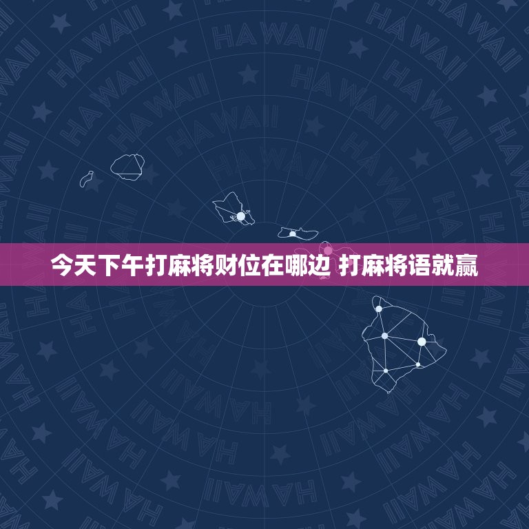 今天下午打麻将财位在哪边 打麻将语就赢  第1张