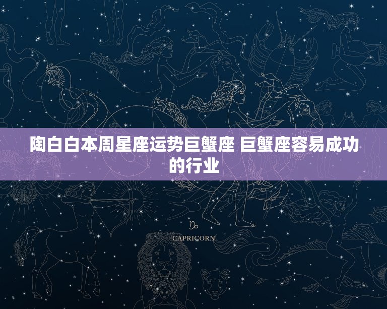 陶白白本周星座运势巨蟹座 巨蟹座容易成功的行业