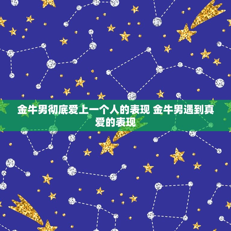 金牛男彻底爱上一个人的表现 金牛男遇到真爱的表现