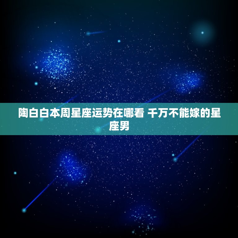 陶白白本周星座运势在哪看 千万不能嫁的星座男