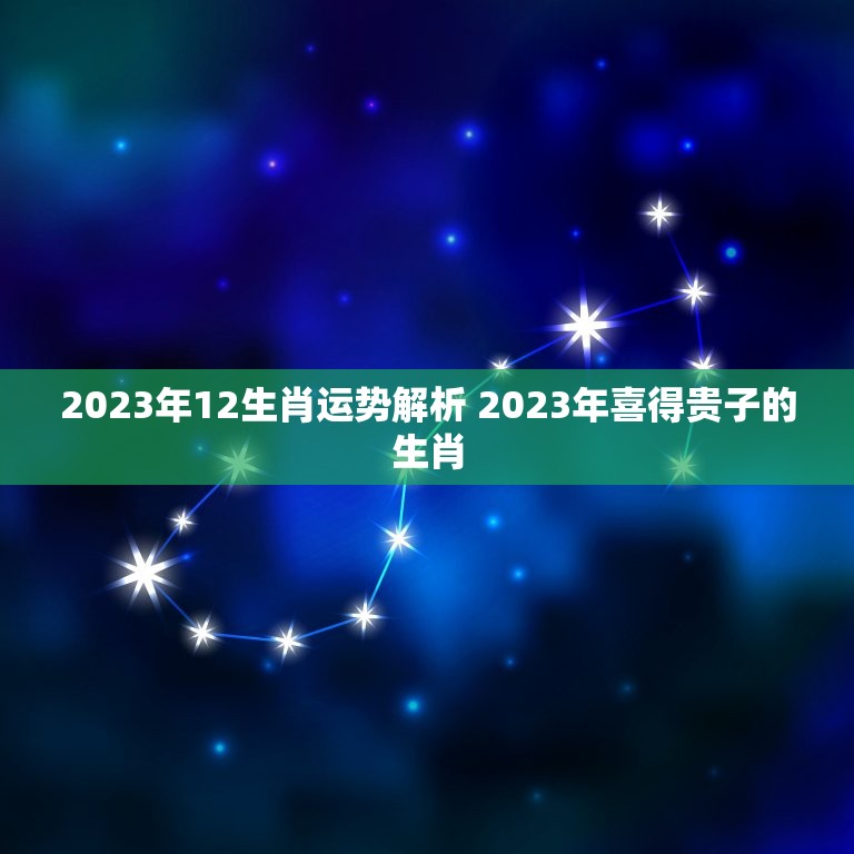 2023年12生肖运势解析 2023年喜得贵子的生肖