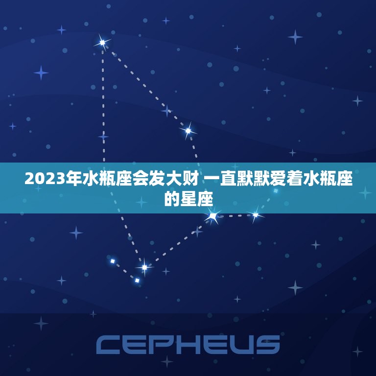 2023年水瓶座会发大财 一直默默爱着水瓶座的星座  第1张