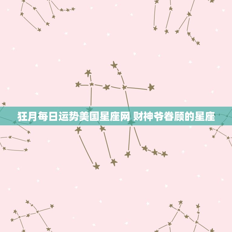 狂月每日运势美国星座网 财神爷眷顾的星座  第1张
