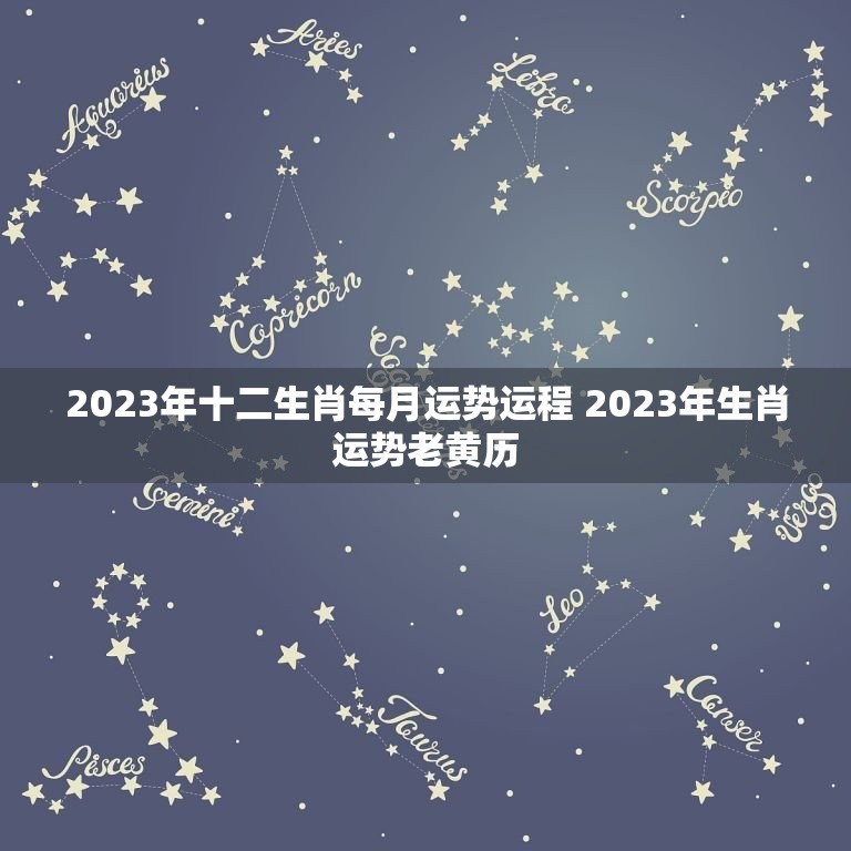 2023年十二生肖每月运势运程 2023年生肖运势老黄历