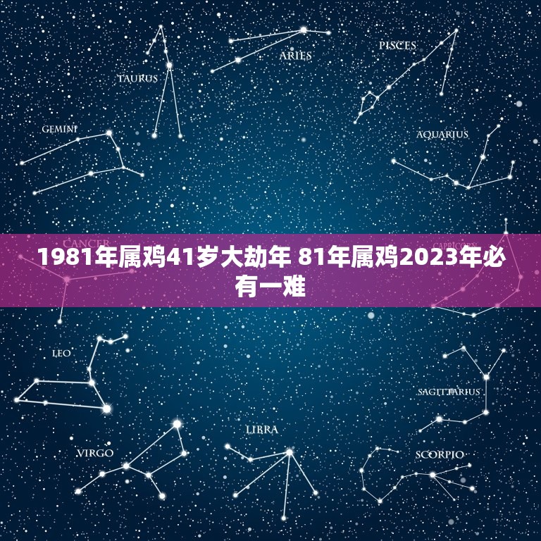 1981年属鸡41岁大劫年 81年属鸡2023年必有一难  第1张