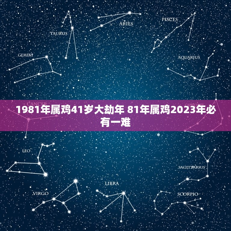 1981年属鸡41岁大劫年 81年属鸡2023年必有一难