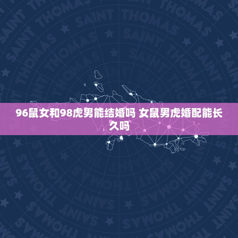 96鼠女和98虎男能结婚吗 女鼠男虎婚配能长久吗  第1张