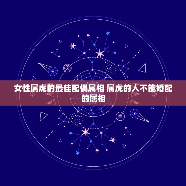 女性属虎的最佳配偶属相 属虎的人不能婚配的属相  第1张