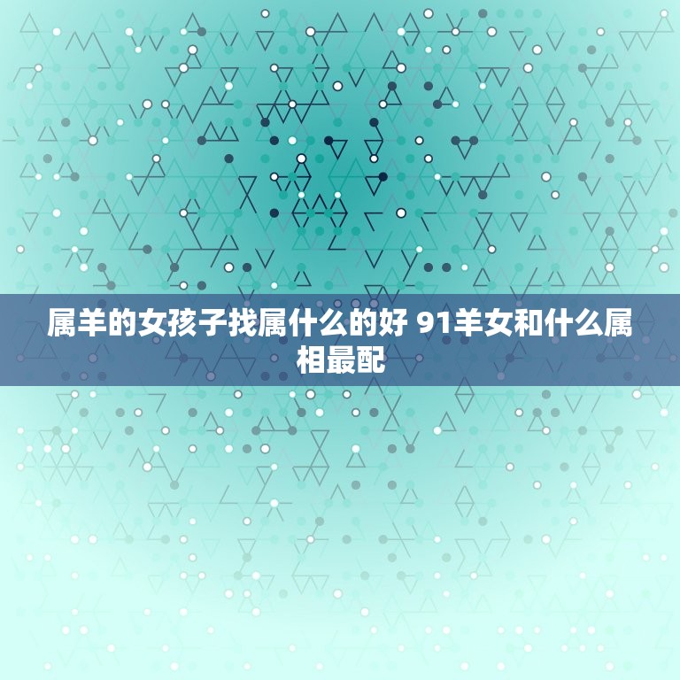 属羊的女孩子找属什么的好 91羊女和什么属相最配  第1张