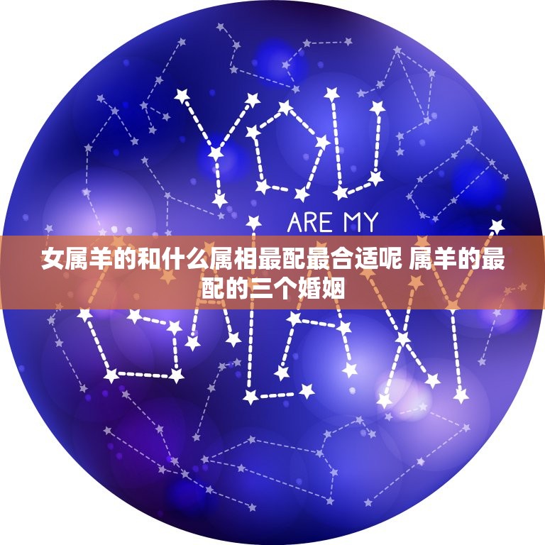 女属羊的和什么属相最配最合适呢 属羊的最配的三个婚姻  第1张