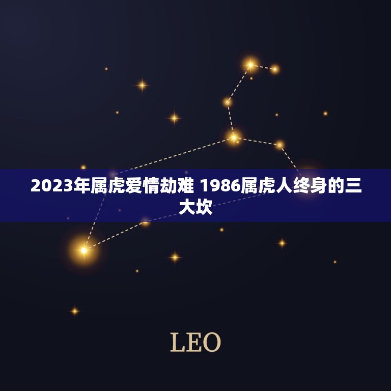 2023年属虎爱情劫难 1986属虎人终身的三大坎  第1张