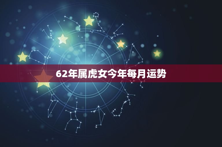 62年属虎女今年每月运势 属虎今年运势  第1张