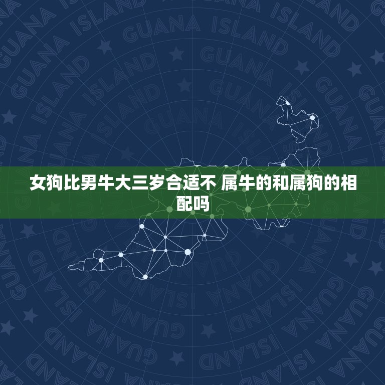 女狗比男牛大三岁合适不 属牛的和属狗的相配吗  第1张