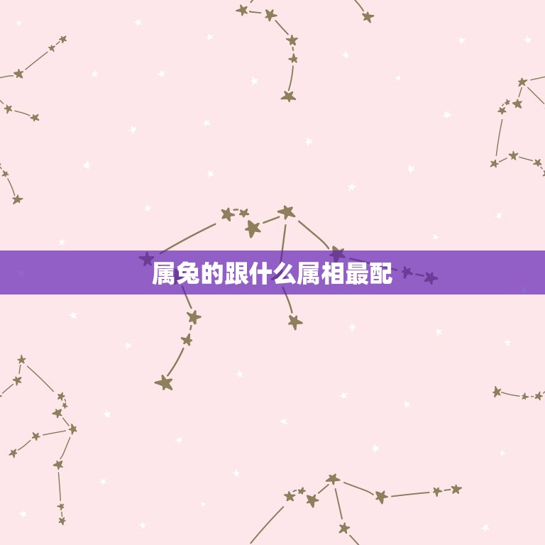 属兔的跟什么属相最配 属兔女最佳属相婚配表  第1张