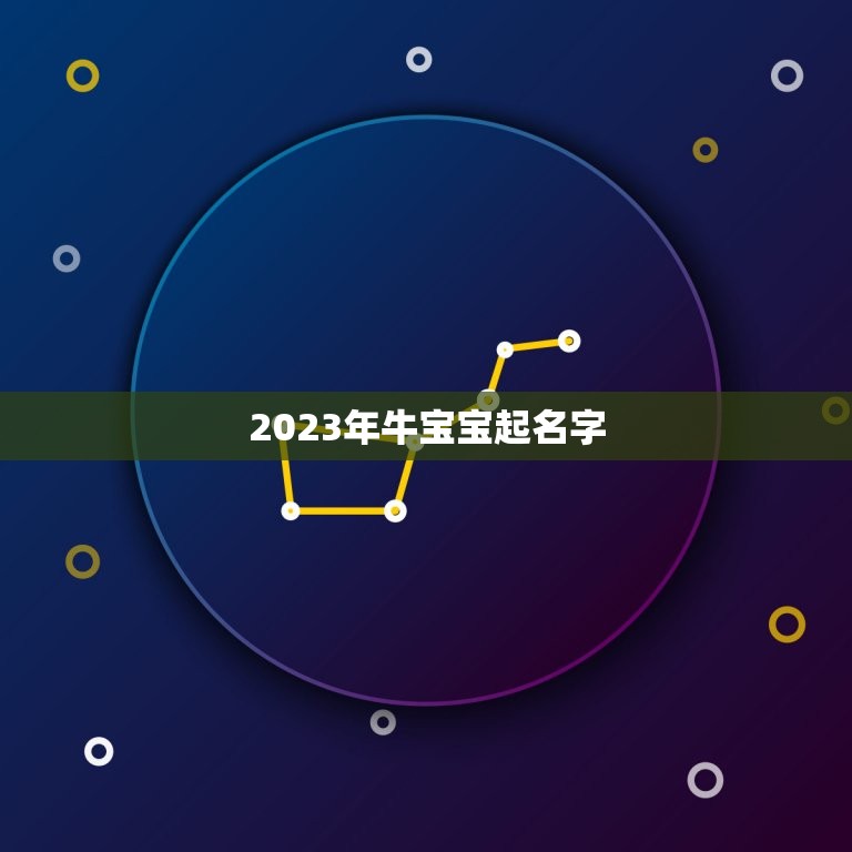 2023年牛宝宝起名字 牛宝宝取什么名字好  第1张