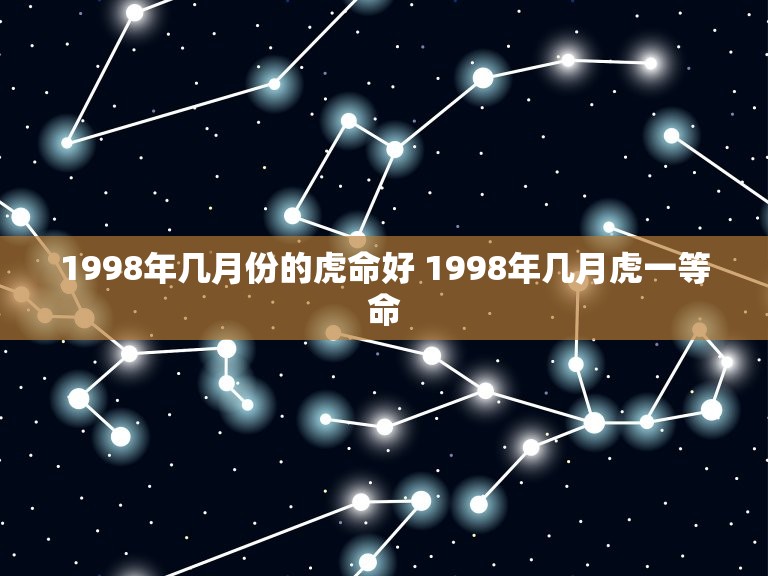 1998年几月份的虎命好 1998年几月虎一等命  第1张