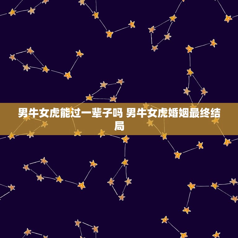男牛女虎能过一辈子吗 男牛女虎婚姻最终结局  第1张