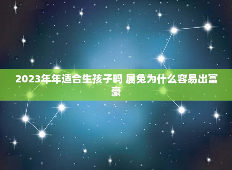 2023年年适合生孩子吗 属兔为什么容易出富豪