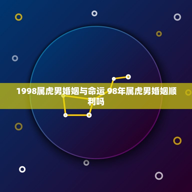 1998属虎男婚姻与命运 98年属虎男婚姻顺利吗  第1张