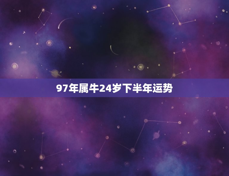 97年属牛24岁下半年运势 1997年属牛姻缘在哪年  第1张