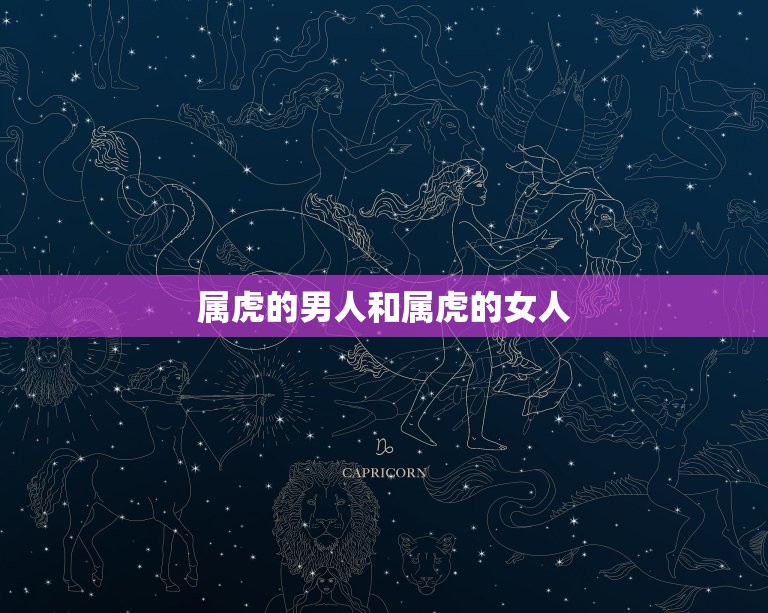 属虎的男人和属虎的女人 夫妻两人都属虎好吗  第1张