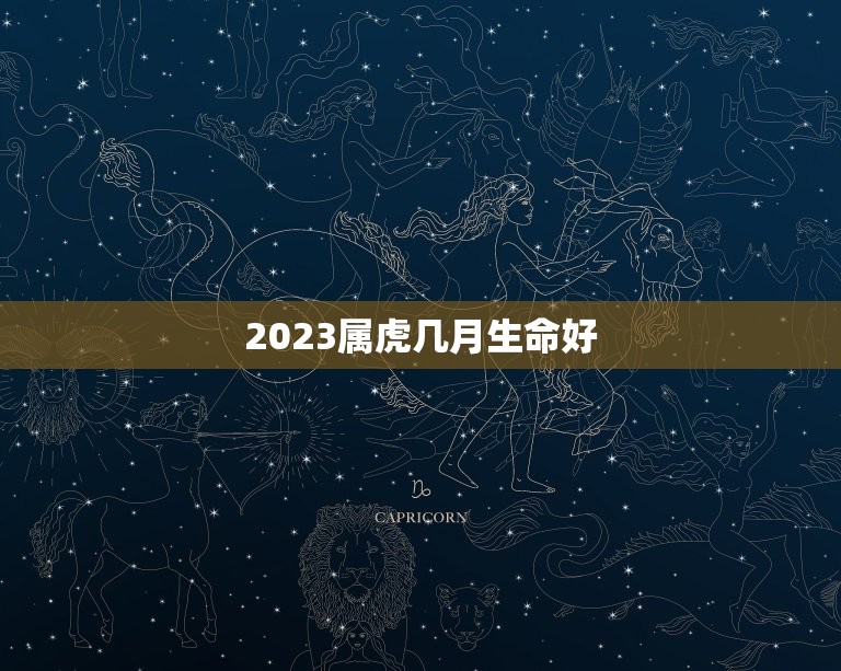 2023属虎几月生命好 几月虎宝宝是富贵命  第1张