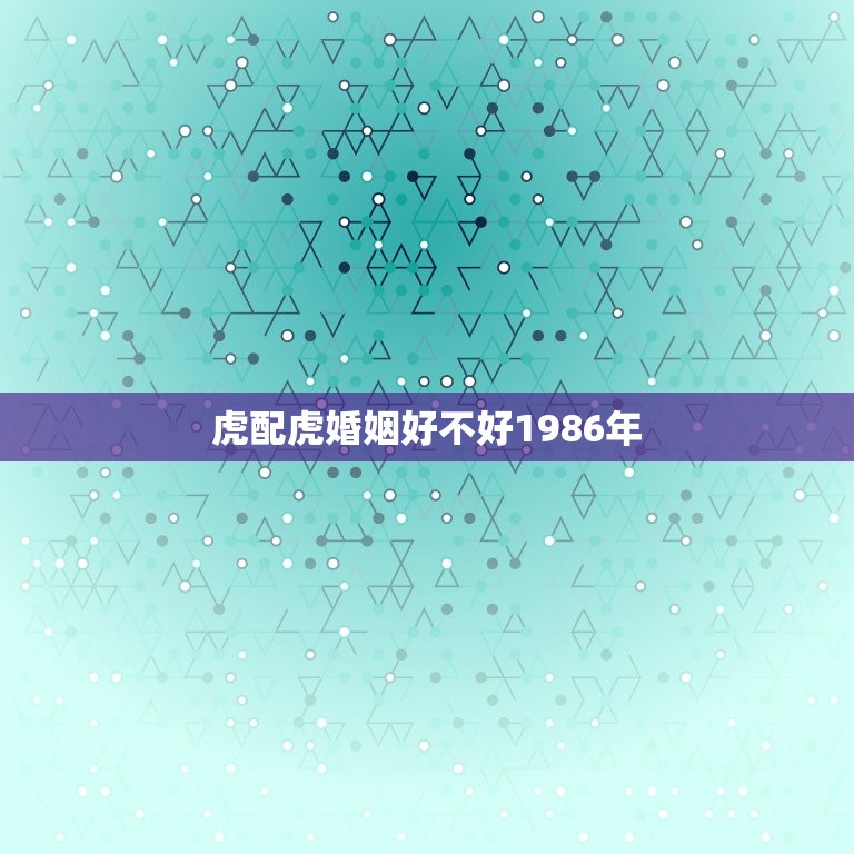 虎配虎婚姻好不好1986年 虎配虎的婚姻相配吗  第1张