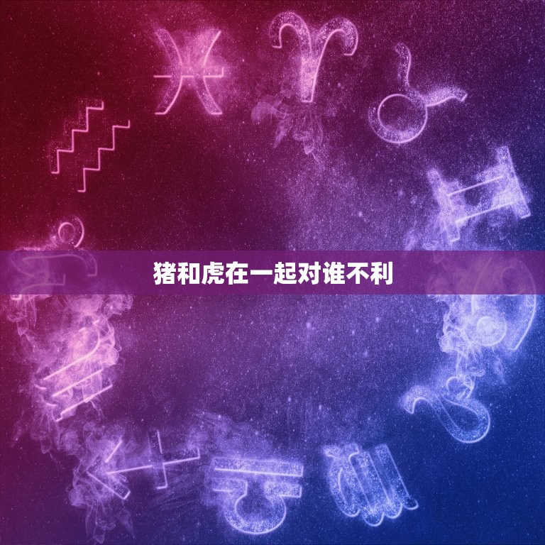 猪和虎在一起对谁不利 猪与虎相生还是相克  第1张