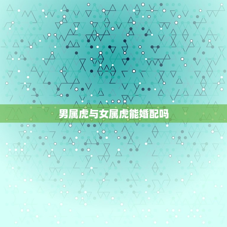 男属虎与女属虎能婚配吗 虎与虎婚姻是否相配  第1张