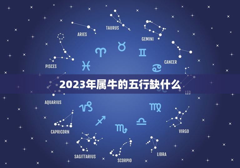 2023年属牛的五行缺什么 2023年属牛的五行属什么