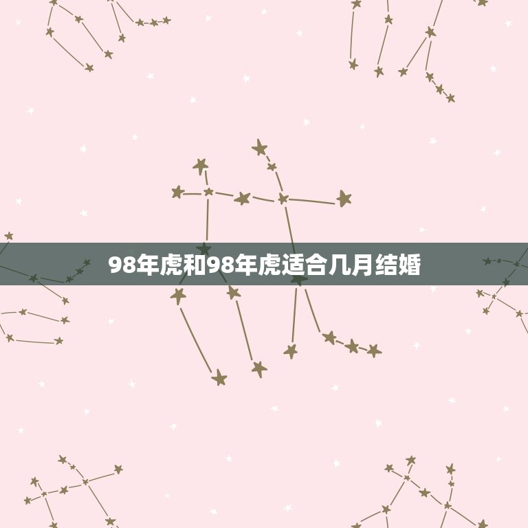 98年虎和98年虎适合几月结婚 98两个属虎的能结婚吗  第1张