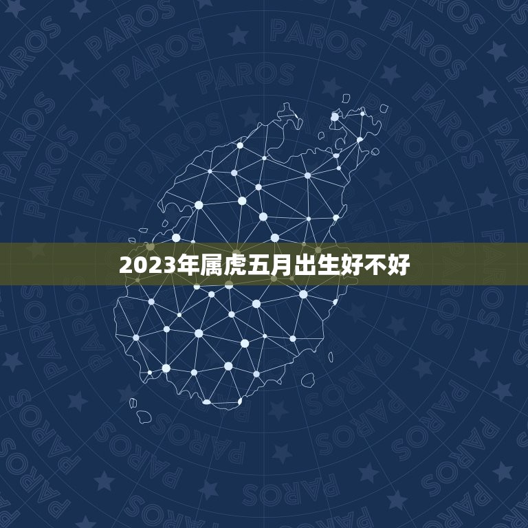 2023年属虎五月出生好不好 2023年属虎几月出生好  第1张
