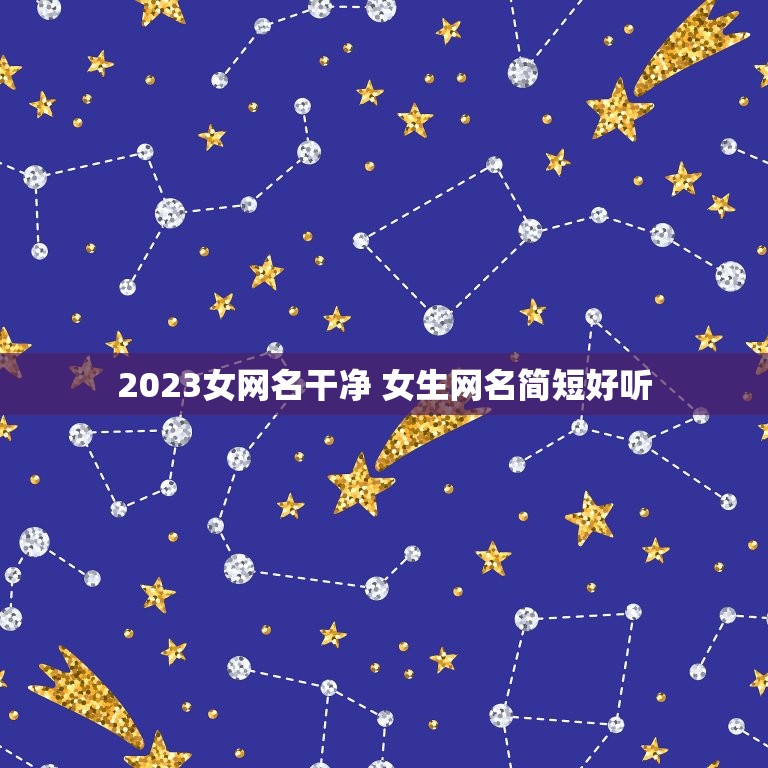 2023女网名干净 女生网名简短好听