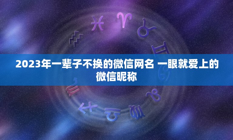2023年一辈子不换的微信网名 一眼就爱上的微信昵称  第1张