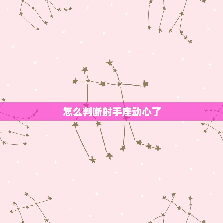 怎么判断射手座动心了 射手座喜欢你的10种表现  第1张